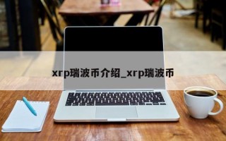xrp瑞波币介绍_xrp瑞波币