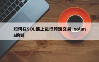 如何在SOL链上进行跨链交易_solana跨链