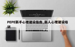 PEPE新手心理建设指南_新人心理建设培训