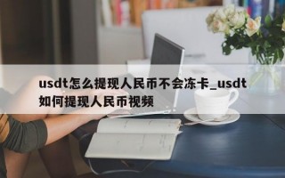 usdt怎么提现人民币不会冻卡_usdt如何提现人民币视频