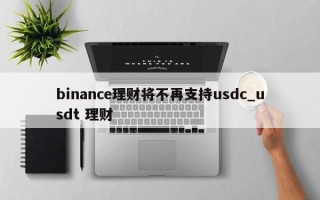 binance理财将不再支持usdc_usdt 理财