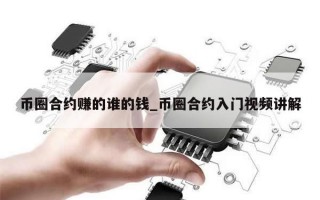 币圈合约赚的谁的钱_币圈合约入门视频讲解