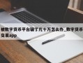 被数字货币平台骗了几十万怎么办_数字货币交易app