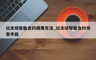 以太坊智能合约调用方法_以太坊智能合约攻击手段