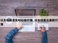 以太坊美金实时价格行情_以太坊美元最新行情
