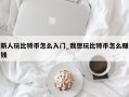 新人玩比特币怎么入门_我想玩比特币怎么赚钱