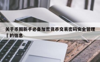 关于币圈新手必备加密货币交易密码安全管理​的信息