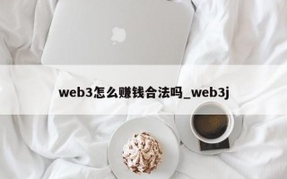 web3怎么赚钱合法吗_web3j