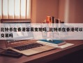 比特币在香港容易变现吗_比特币在香港可以交易吗