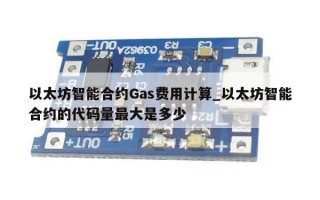 以太坊智能合约Gas费用计算_以太坊智能合约的代码量最大是多少