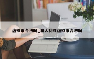 虚拟币合法吗_澳大利亚虚拟币合法吗