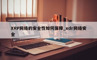 XRP网络的安全性如何保障_xdr网络安全