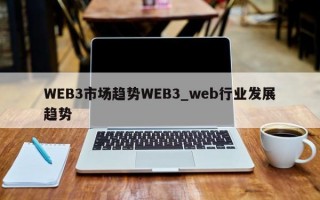 WEB3市场趋势WEB3_web行业发展趋势