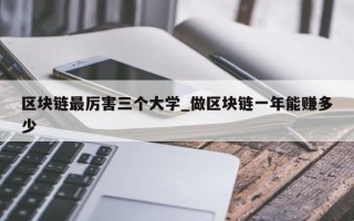 区块链最厉害三个大学_做区块链一年能赚多少