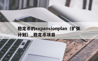 稳定币的expansionplan（扩张计划）_稳定币项目