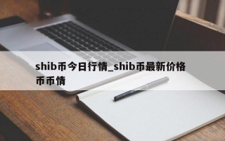 shib币今日行情_shib币最新价格 币币情
