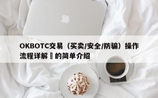 OKBOTC交易（买卖/安全/防骗）操作流程详解​的简单介绍