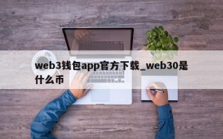 web3钱包app官方下载_web30是什么币
