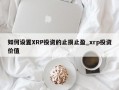 如何设置XRP投资的止损止盈_xrp投资价值