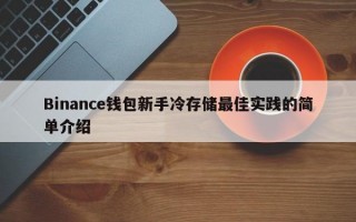 Binance钱包新手冷存储最佳实践的简单介绍