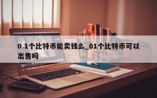 0.1个比特币能卖钱么_01个比特币可以出售吗