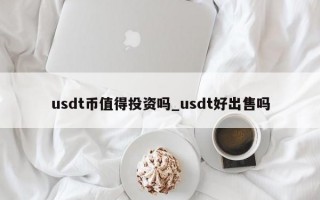 usdt币值得投资吗_usdt好出售吗