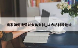 商家如何接受以太坊支付_以太坊付款地址