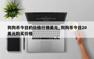 狗狗币今日的价格行情美元_狗狗币今日20美元购买价格