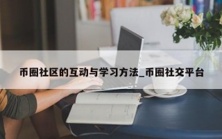 币圈社区的互动与学习方法_币圈社交平台