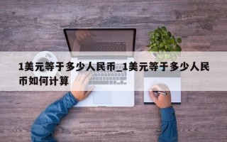 1美元等于多少人民币_1美元等于多少人民币如何计算