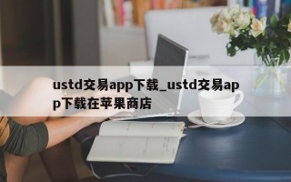 ustd交易app下载_ustd交易app下载在苹果商店