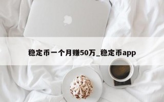 稳定币一个月赚50万_稳定币app