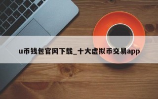 u币钱包官网下载_十大虚拟币交易app