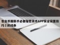包含币圈新手必备加密货币APP安全设置技巧​的词条