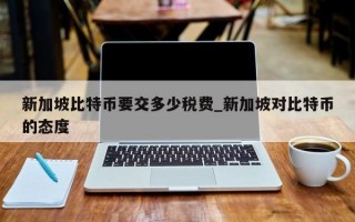新加坡比特币要交多少税费_新加坡对比特币的态度