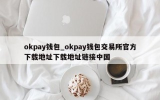 okpay钱包_okpay钱包交易所官方下载地址下载地址链接中国