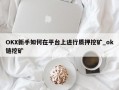 OKX新手如何在平台上进行质押挖矿_ok链挖矿