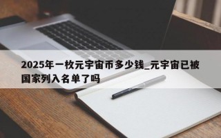 2025年一枚元宇宙币多少钱_元宇宙已被国家列入名单了吗
