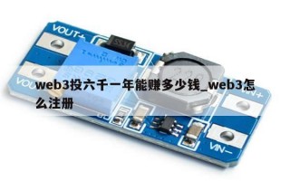 web3投六千一年能赚多少钱_web3怎么注册