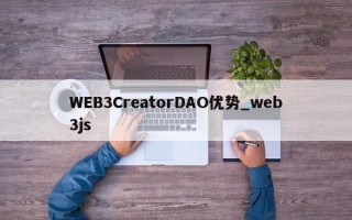 WEB3CreatorDAO优势_web3js