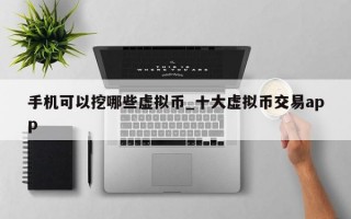 手机可以挖哪些虚拟币_十大虚拟币交易app