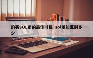购买SOL币的最佳时机_sol币能涨到多少