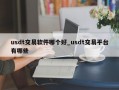 usdt交易软件哪个好_usdt交易平台有哪些