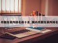 币圈交易所排名前十名_国内币圈交易所排名