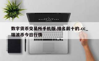 数字货币交易所手机版.排名前十的.cc_瑞波币今日行情