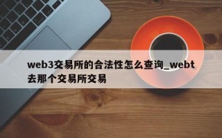 web3交易所的合法性怎么查询_webt去那个交易所交易