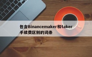 包含Binancemaker和taker手续费区别的词条