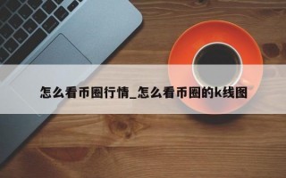 怎么看币圈行情_怎么看币圈的k线图