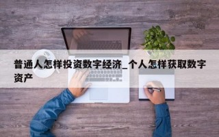 普通人怎样投资数字经济_个人怎样获取数字资产