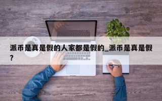 派币是真是假的人家都是假的_派币是真是假?